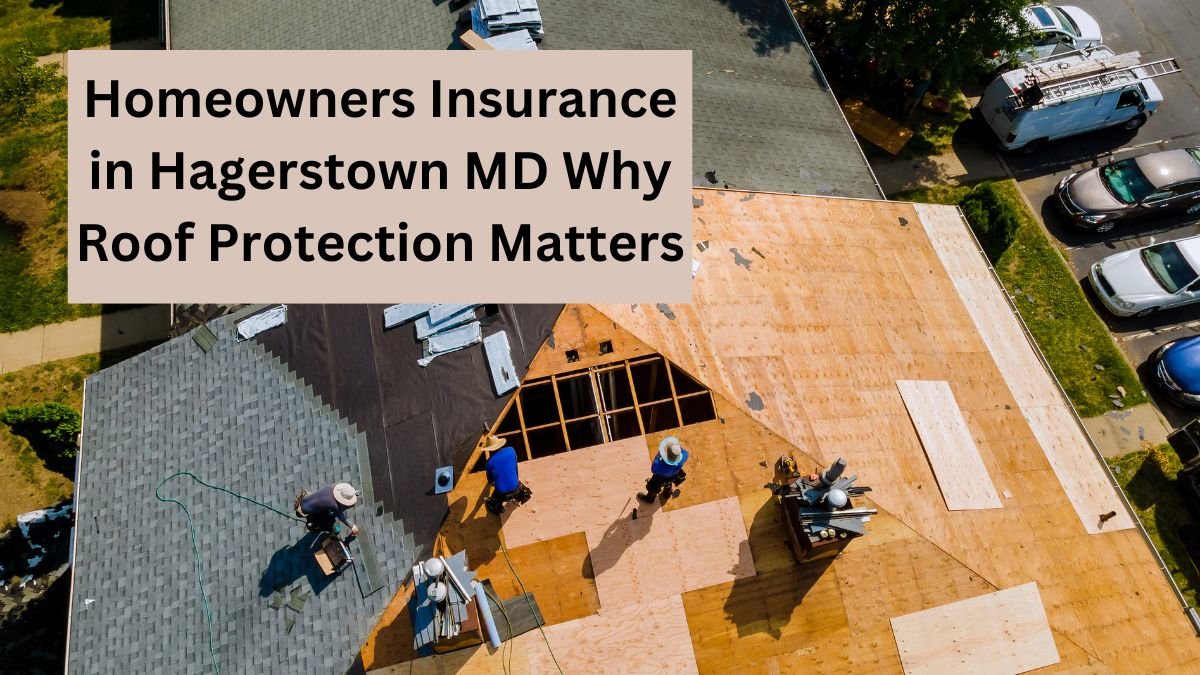 Homeowners Insurance in Hagerstown MD Why Roof Protection Matters